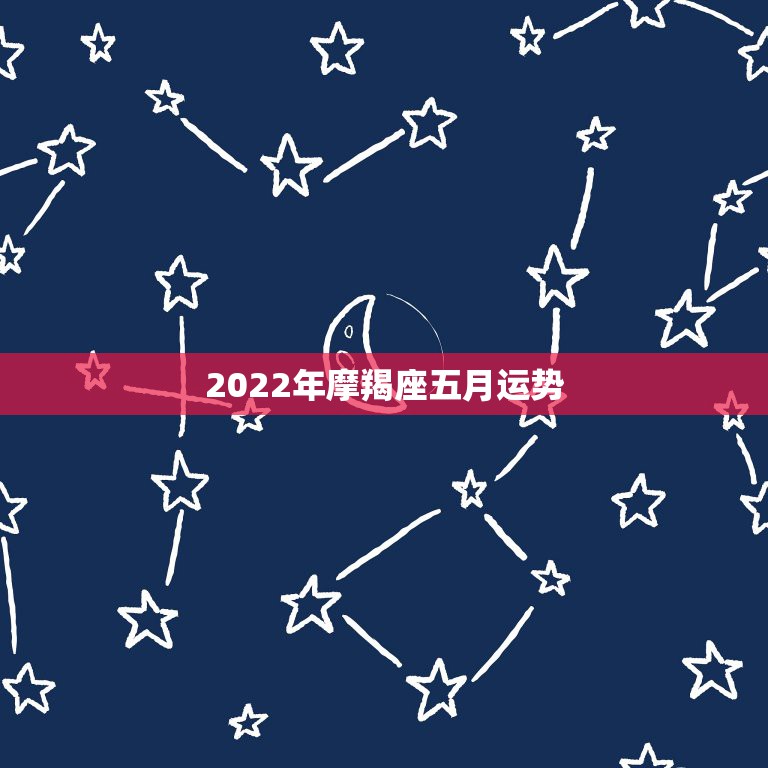 2022年摩羯座五月运势，处女座女生摩羯座男生爱情运势2015年5月份