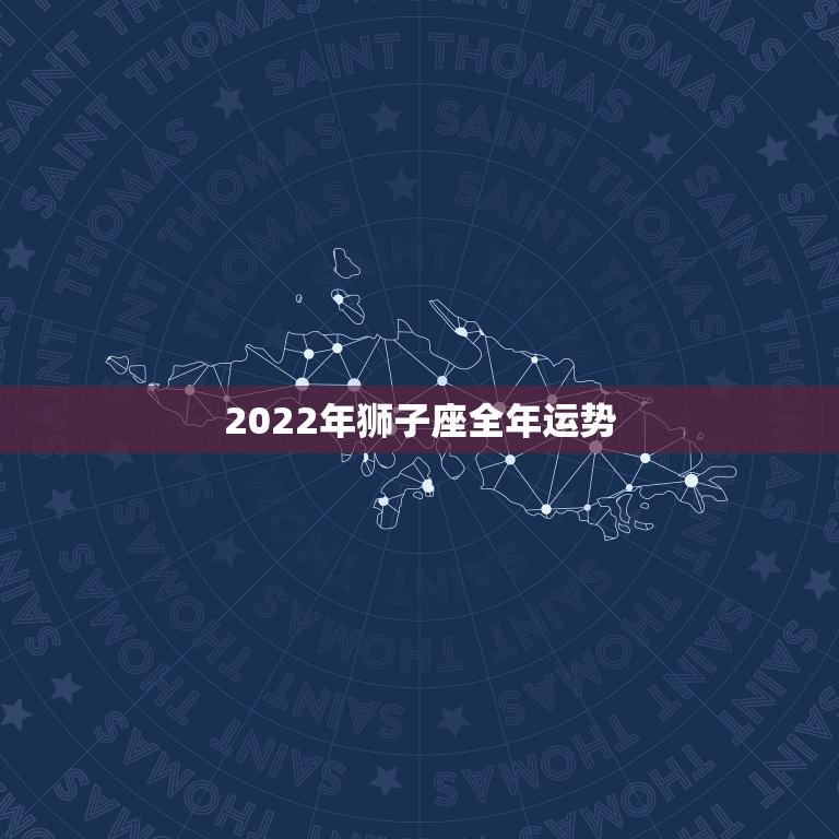 2022年狮子座全年运势，2021年狮子座男生运势如何？