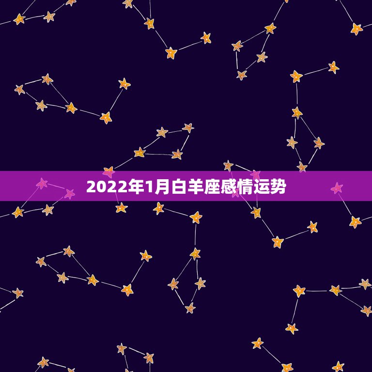 2022年1月白羊座感情运势，2021年白羊座和白羊座的爱情运势怎么样