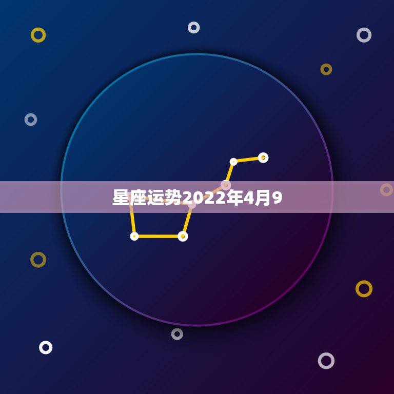 星座运势2022年4月9，最准确的2021年星座运势