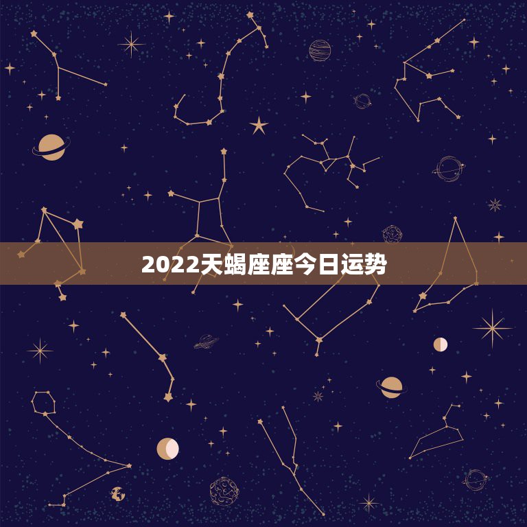 2022天蝎座座今日运势，天蝎座今日运势