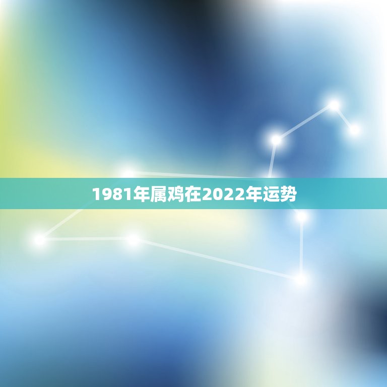 1981年属鸡在2022年运势，81年属鸡的十年大运