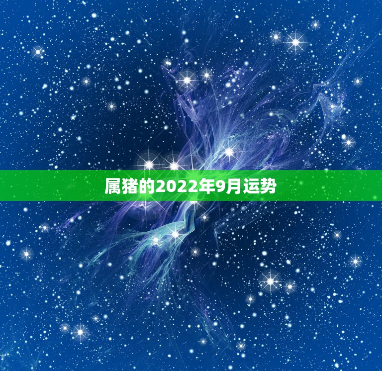 属猪的2022年9月运势，属猪2023年全年运势