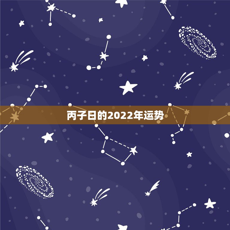 丙子日的2022年运势，八字看2022年运势？