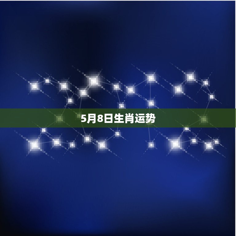 5月8日生肖运势，星座属相运势