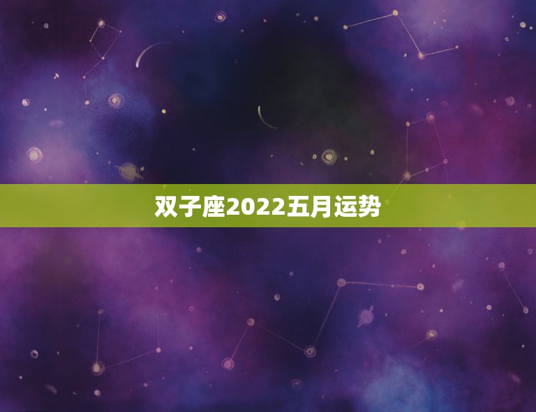 双子座2022五月运势，双子座五月运势如何？