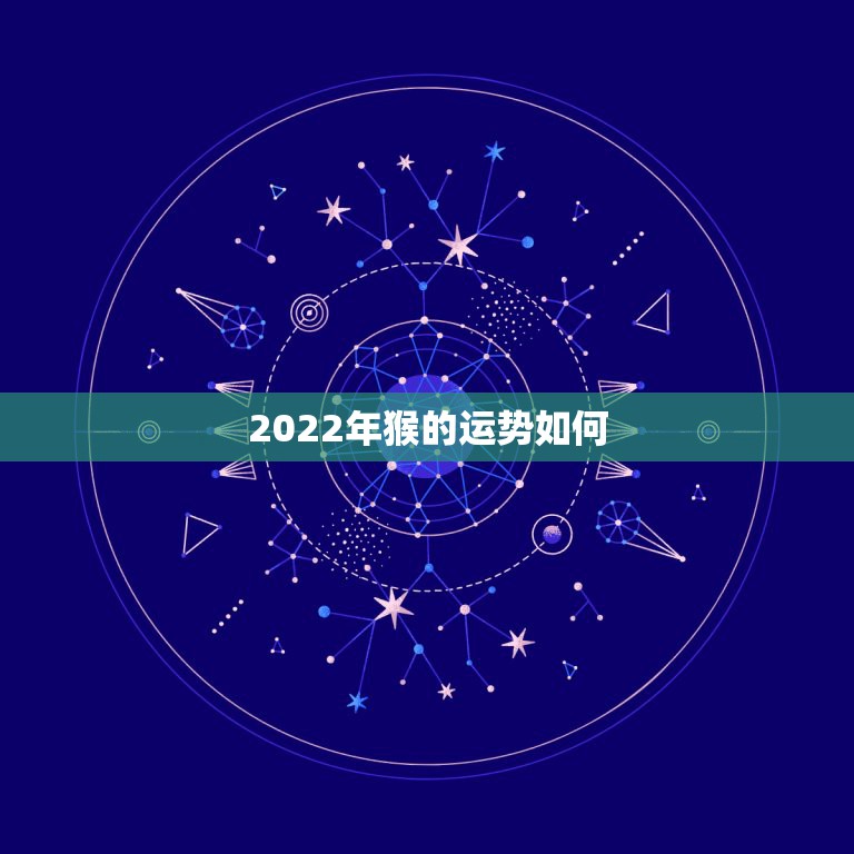 2022年猴的运势如何，属猴人2022年运势及财运