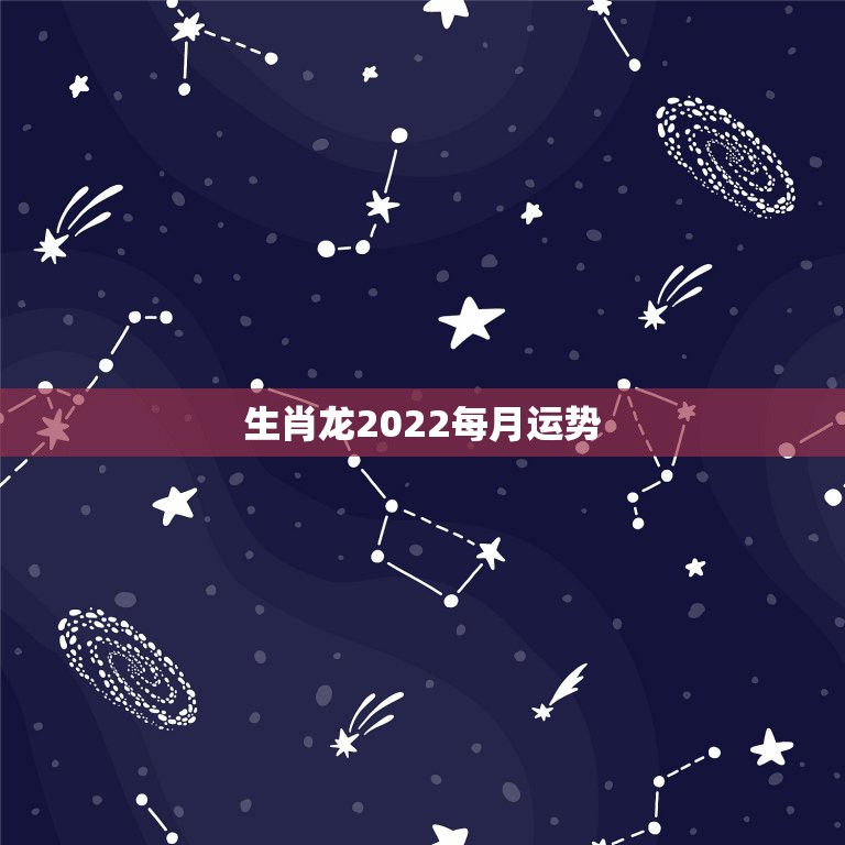 生肖龙2022每月运势，2022年12生肖运势解析