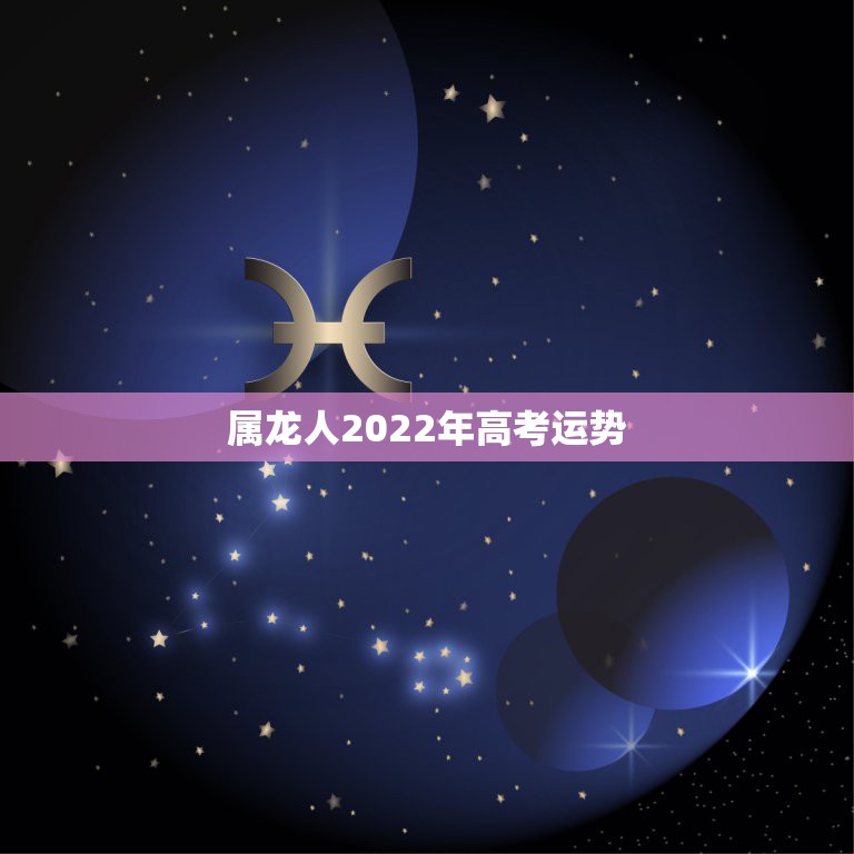 属龙人2022年高考运势，属龙人2021年运势运程每月运程