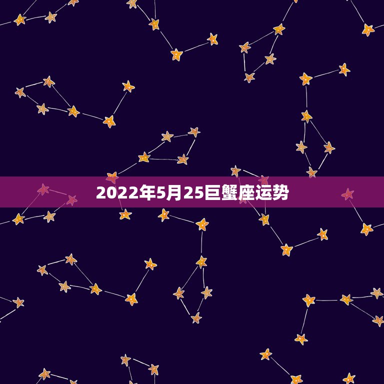 2022年5月25巨蟹座运势，巨蟹座5月份的运势怎么样？