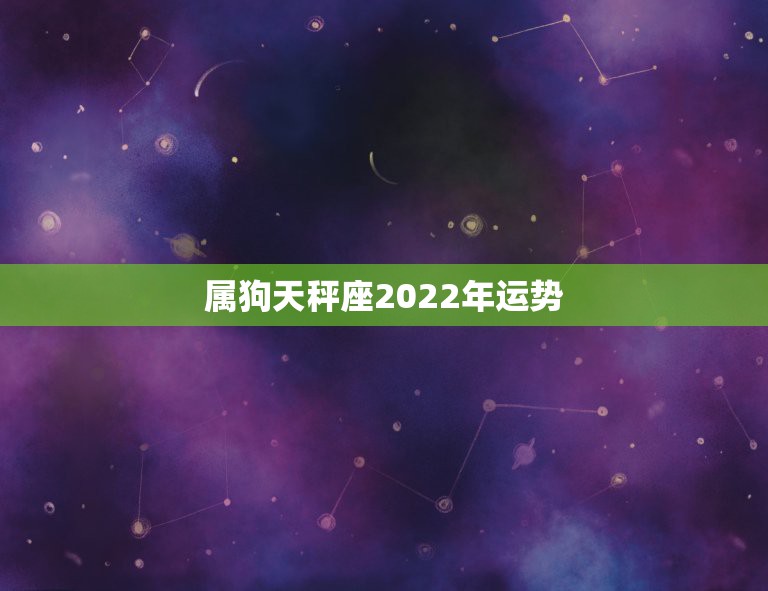 属狗天秤座2022年运势，属狗的天秤座2o14年运势