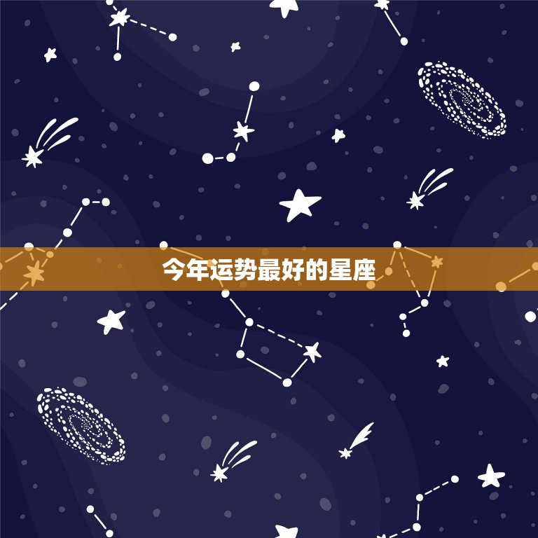 今年运势最好的星座，今年运气最好的星座是什么座