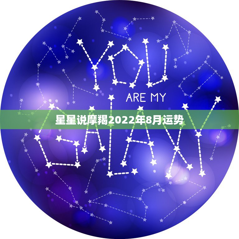 星星说摩羯2022年8月运势，摩羯座8月运势