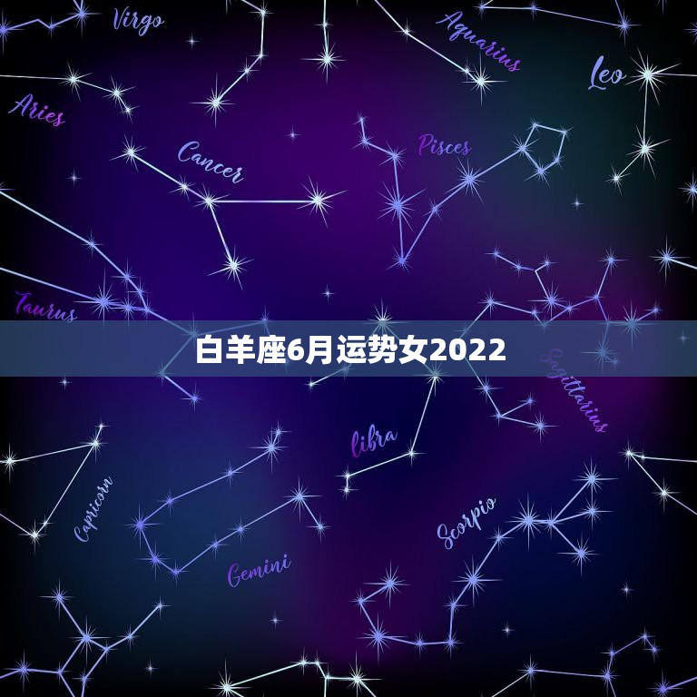 白羊座6月运势女2022，白羊座六月份的星座运势