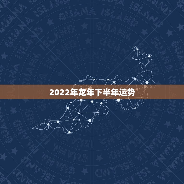 2022年龙年下半年运势，2022年属龙运势及运程