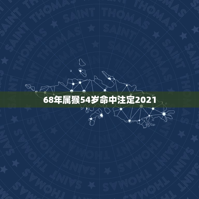 68年属猴54岁命中注定2021，68年属猴女53岁2021年运势