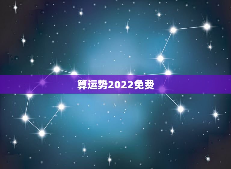 算运势2022免费，运势测算2022 年免费