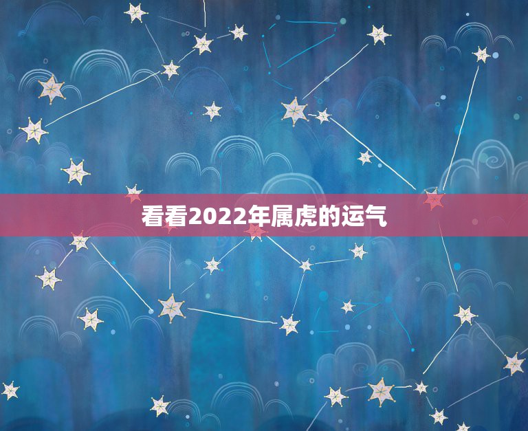 看看2022年属虎的运气，2022 年属虎人运气