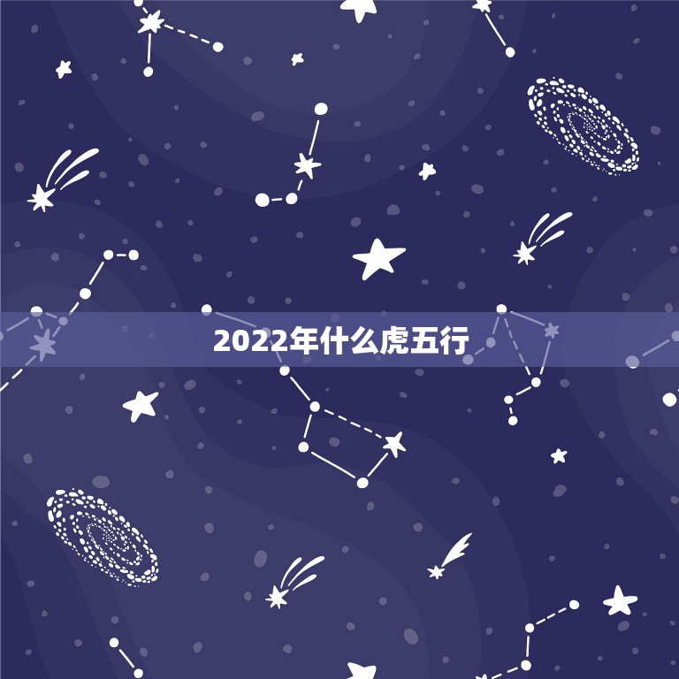 2022年什么虎五行，虎年属什么五行