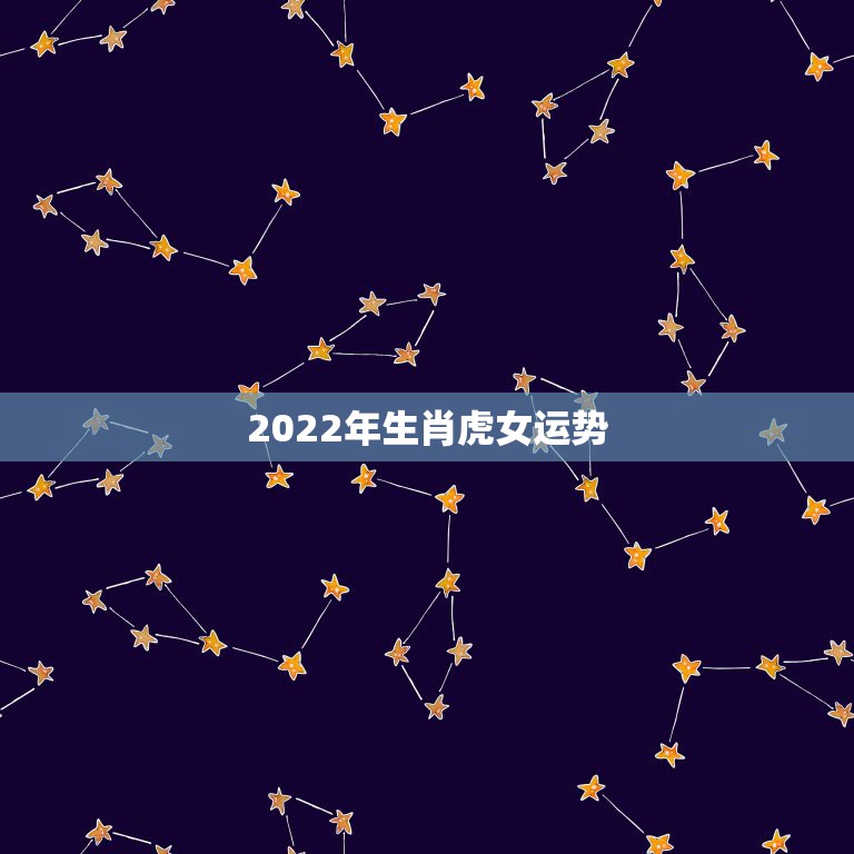 2022年生肖虎女运势，86年虎女2022运势及运程