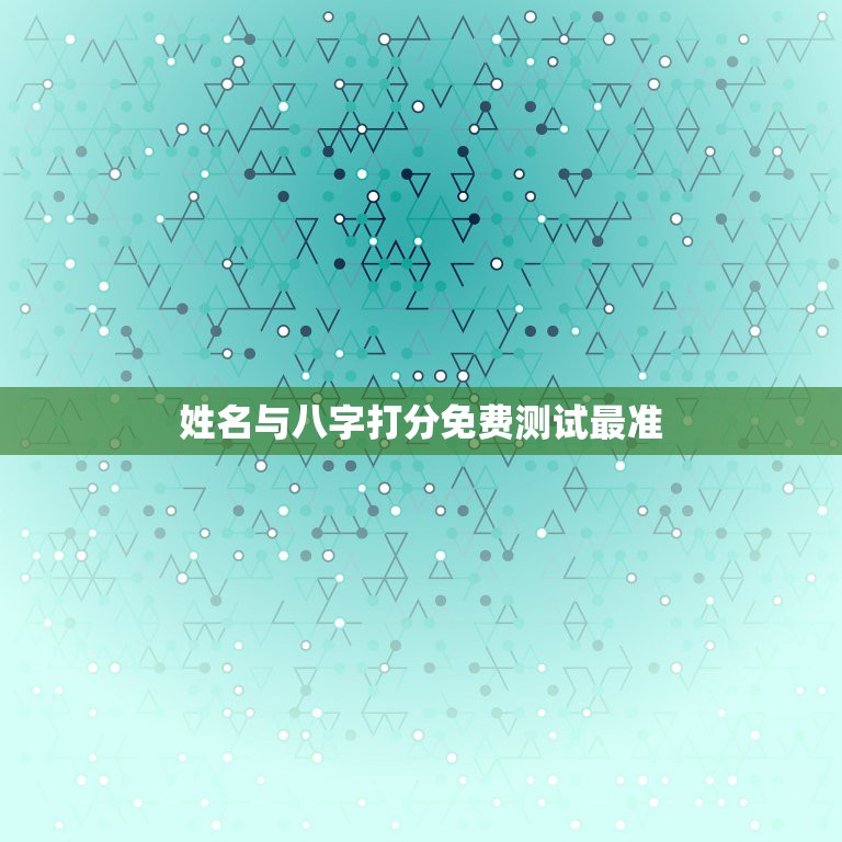 姓名与八字打分免费测试最准，名字测试打分最准确生辰八字免费