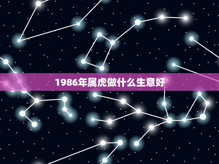 1986年属虎做什么生意好，1986年属虎人2022 运程