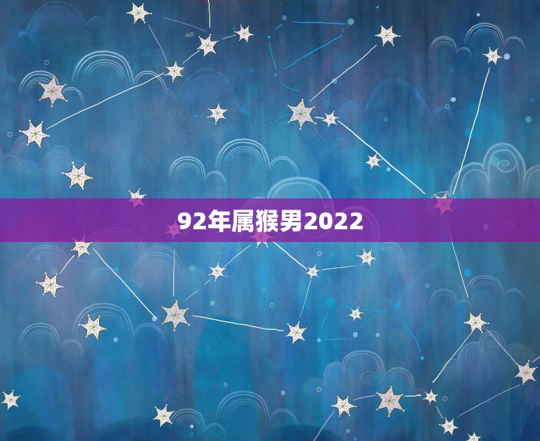 92年属猴男2022 年财运，92年属猴男2022 年下半年姻缘