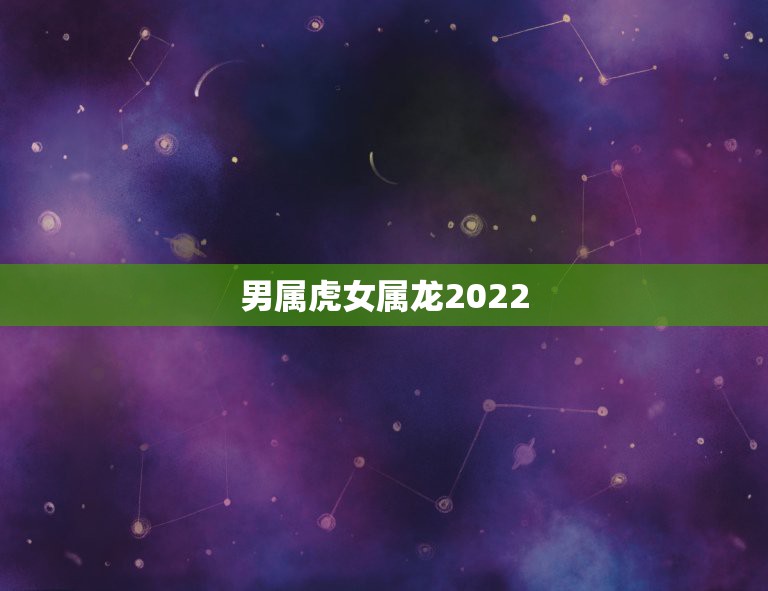 男属虎女属龙2022 年结婚吉日，属虎和属龙哪天结婚好