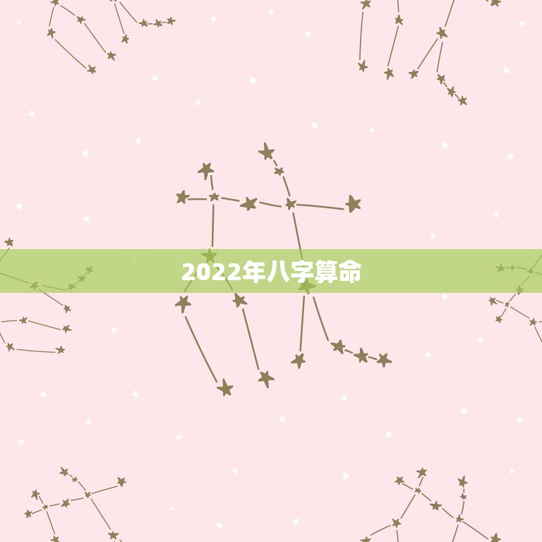 2022年八字算命，2022年出生更好的八字