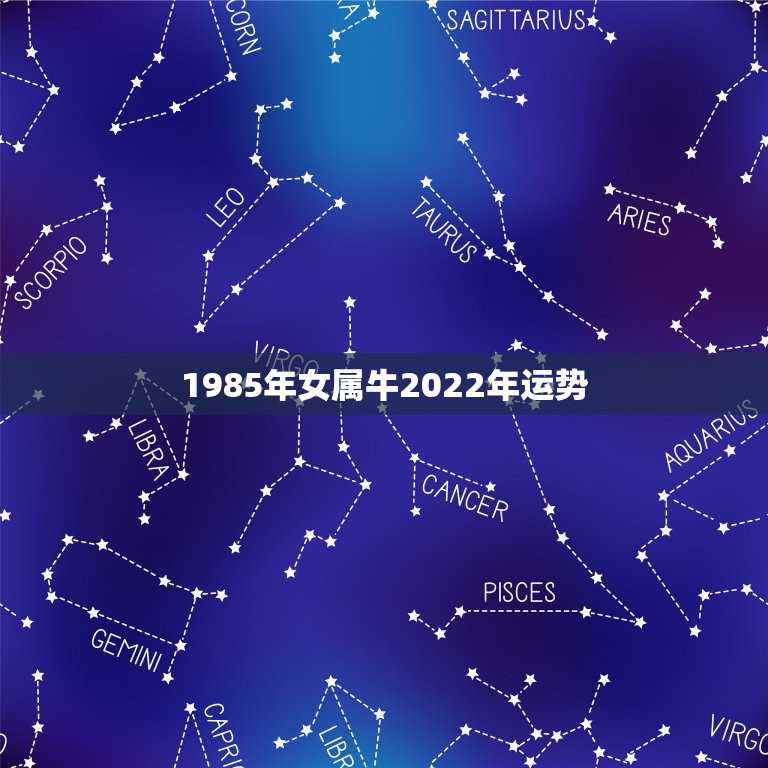 1985年女属牛2022年运势，1985属牛2022 年运势及运程每月运程