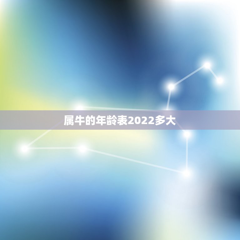 属牛的年龄表2022多大，年龄与生肖对照表