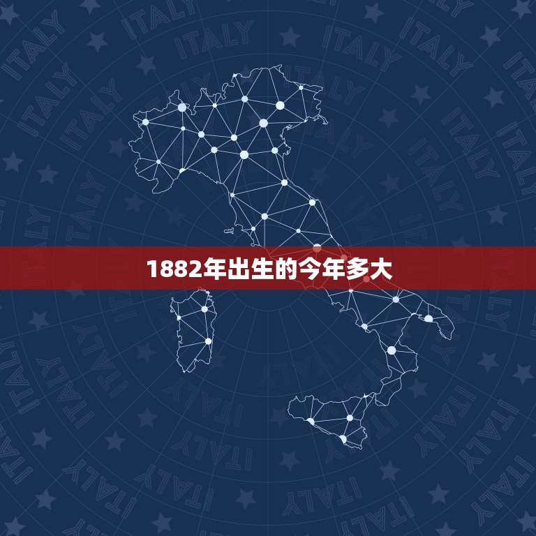 1882年出生的今年多大，1882年出生的生肖年