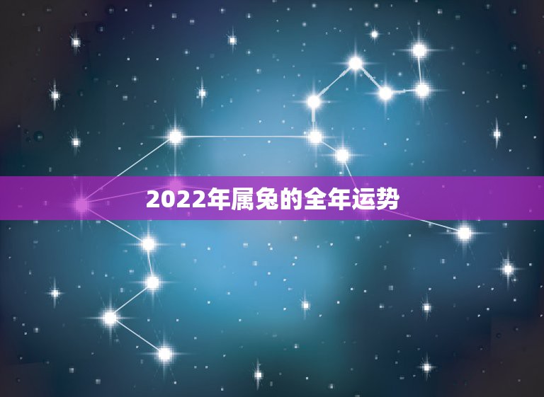 2022年属兔的全年运势，生肖兔命中有两大贵人