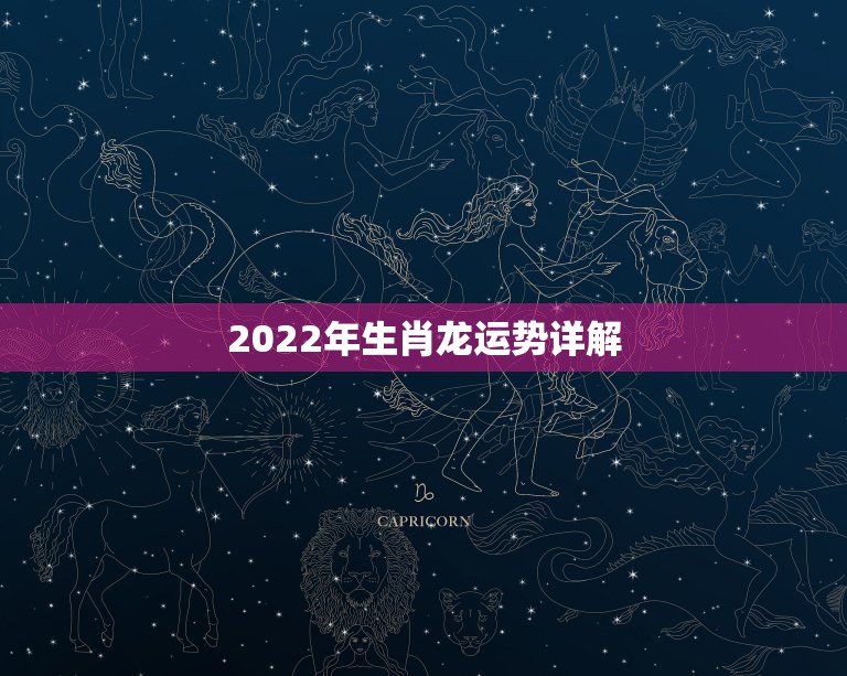 2022年生肖龙运势详解，86年属虎人最穷不过36岁