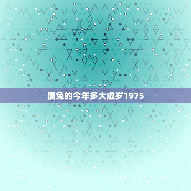 属兔的今年多大虚岁1975，75年属兔47岁有一灾
