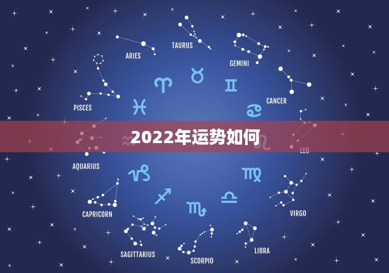 2022年运势如何，2022年各生肖运程