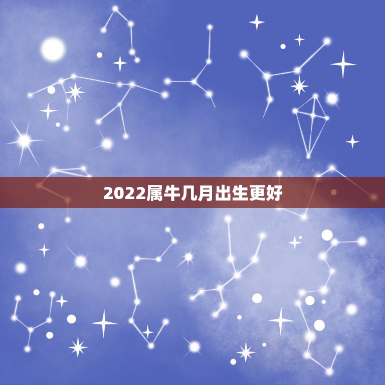 2022属牛几月出生更好，2022 属牛几月出生好