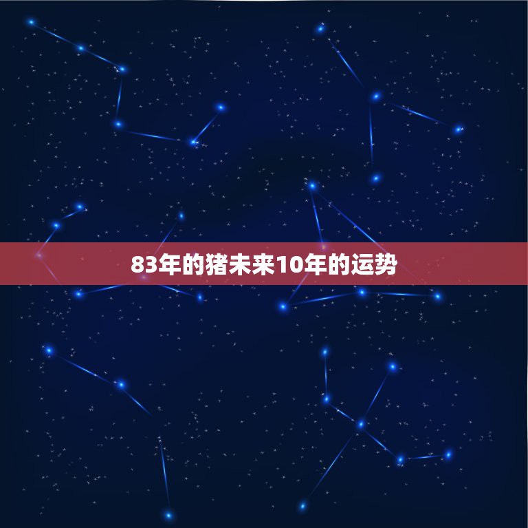 83年的猪未来10年的运势，83年属猪人三大坎