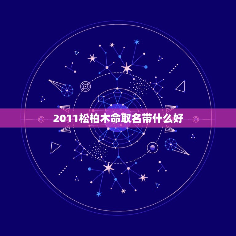 2011松柏木命取名带什么好，属虎的男孩名字宜用字