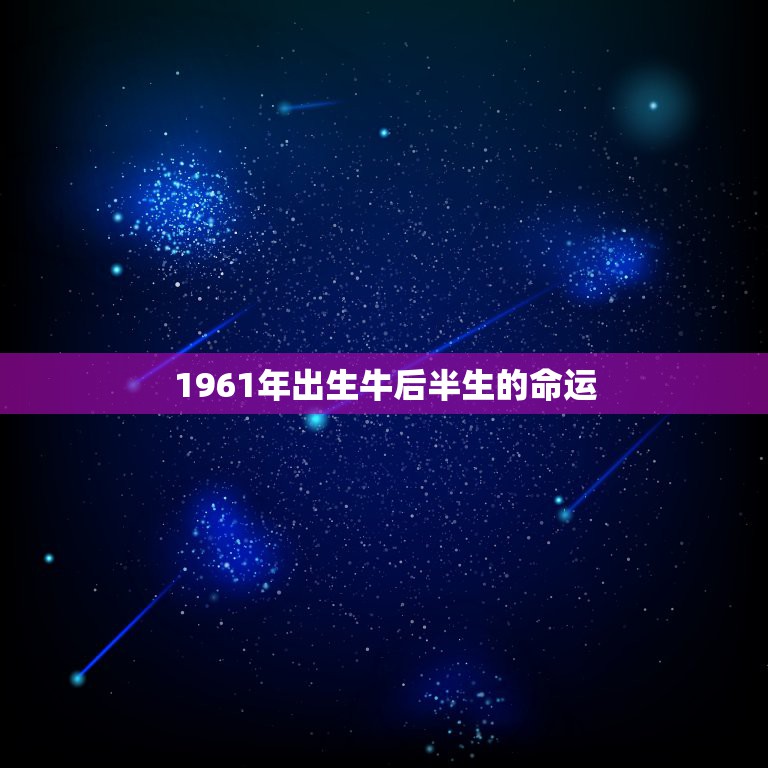 1961年出生牛后半生的命运，1961年牛人男2022 年命运