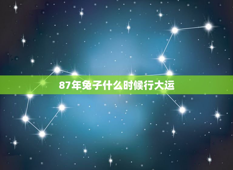 87年兔子什么时候行大运，87年属兔33岁有一劫