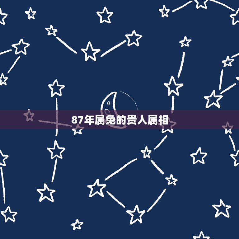 87年属兔的贵人属相，87年属兔终身贵人是哪属相