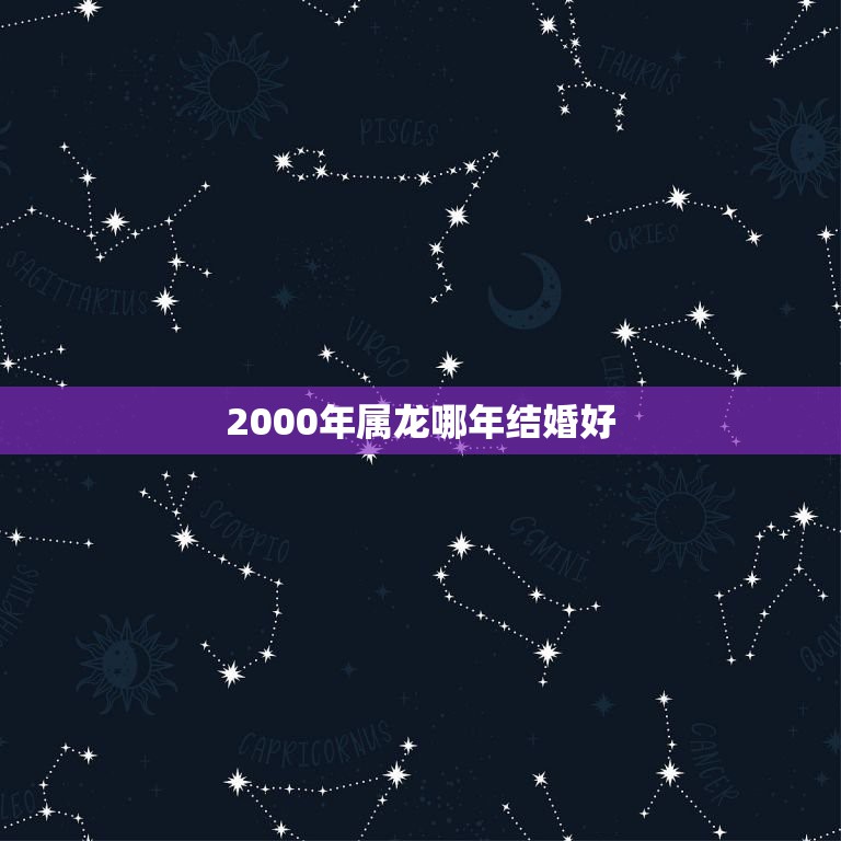 2000年属龙哪年结婚好，2000年属龙更佳结婚年龄