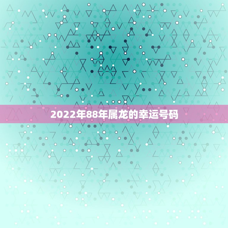 2022年88年属龙的幸运号码，属龙2022年运势详解