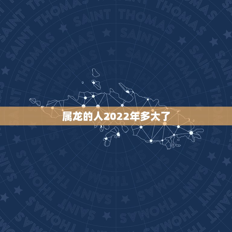 属龙的人2022年多大了，2022属龙在虎年运气