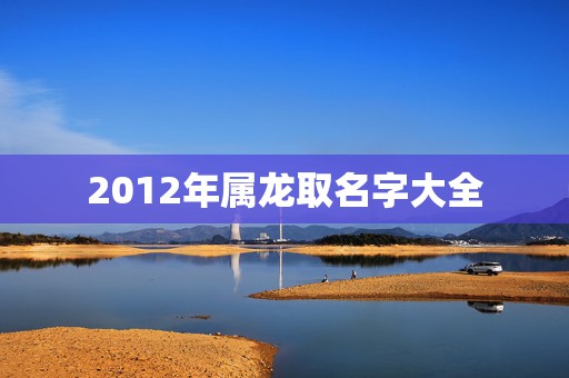 2012年属龙取名字大全，周易起名 免费测名