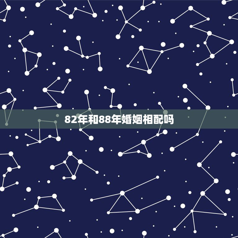 82年和88年婚姻相配吗，86年和88年婚姻相配