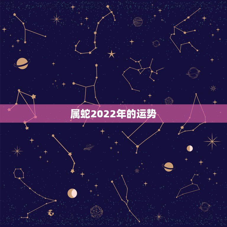 属蛇2022年的运势，属蛇男2022年1月爱情运势