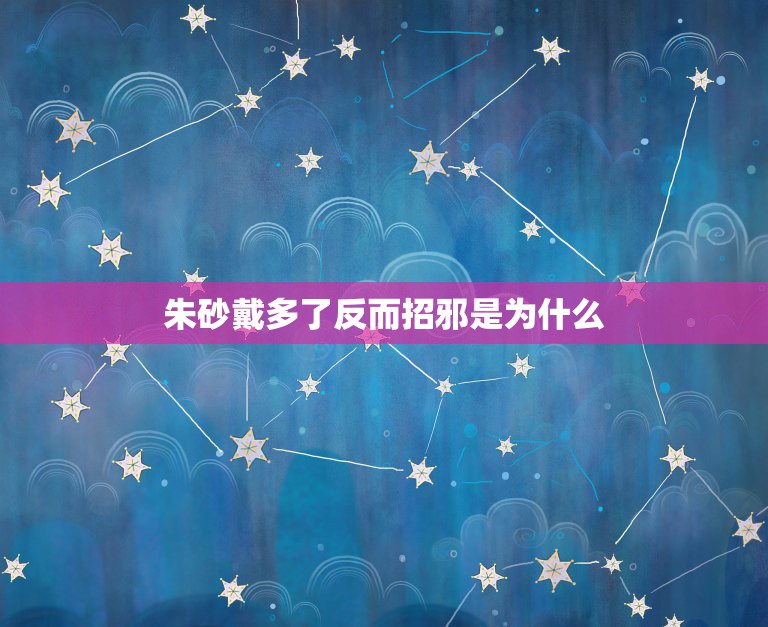 朱砂戴多了反而招邪是为什么，什么鬼不可怕反而可爱