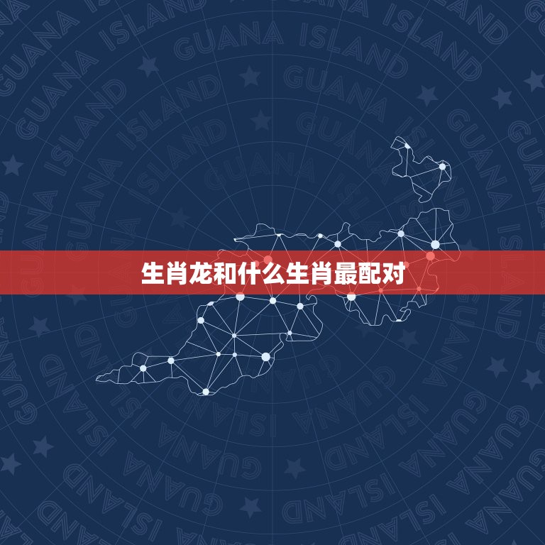 生肖龙和什么生肖最配对，生肖龙2022 年运势大全